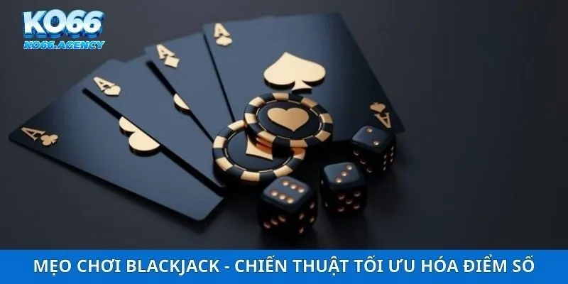 Mẹo Chơi Blackjack - Chiến Thuật Tối Ưu Hóa Điểm Số